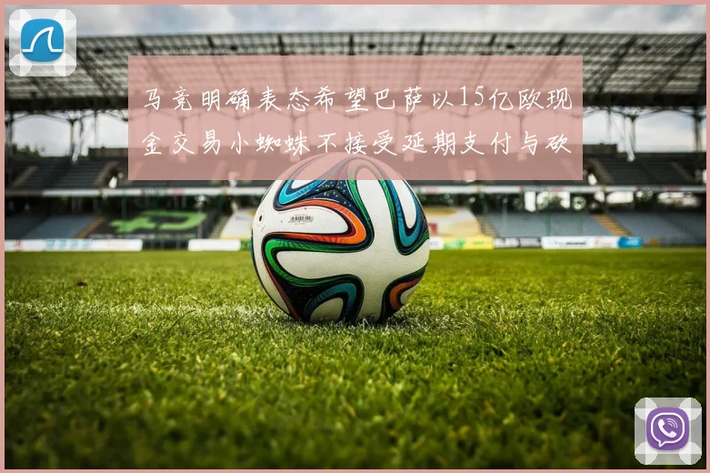 马竞明确表态希望巴萨以15亿欧现金交易小蜘蛛不接受延期支付与砍价