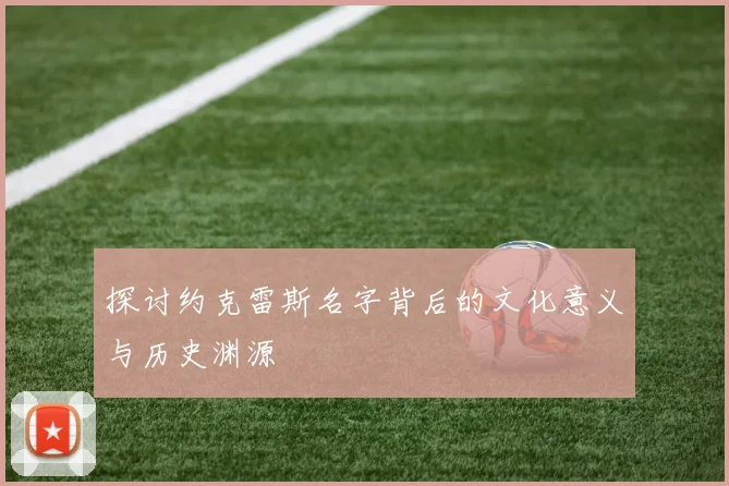 探讨约克雷斯名字背后的文化意义与历史渊源