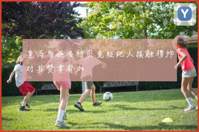 皇马与施洛特贝克经纪人接触穆帅对其赞赏有加