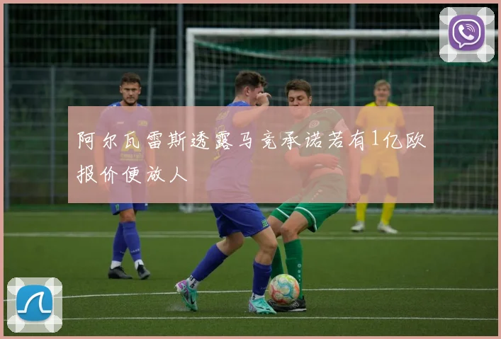 阿尔瓦雷斯透露马竞承诺若有1亿欧报价便放人