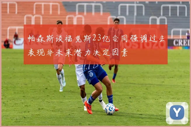帕森斯谈福克斯23亿合同强调过去表现非未来潜力决定因素