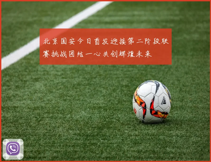 北京国安今日首发迎接第二阶段联赛挑战团结一心共创辉煌未来