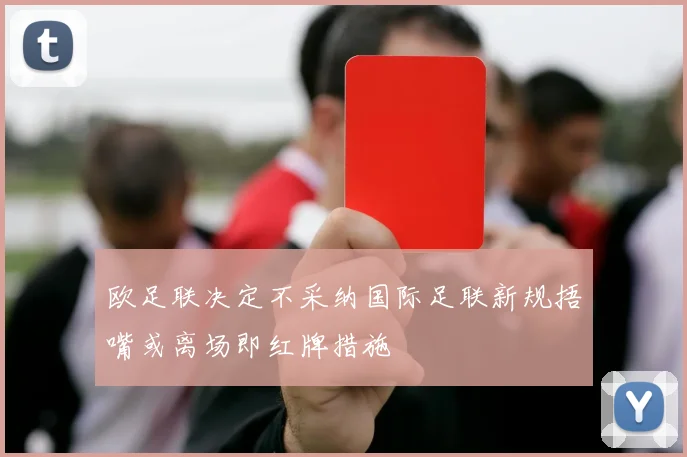 欧足联决定不采纳国际足联新规捂嘴或离场即红牌措施