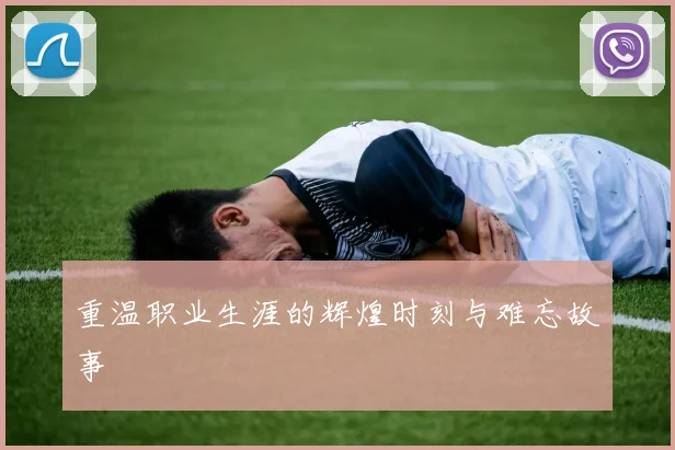 重温职业生涯的辉煌时刻与难忘故事